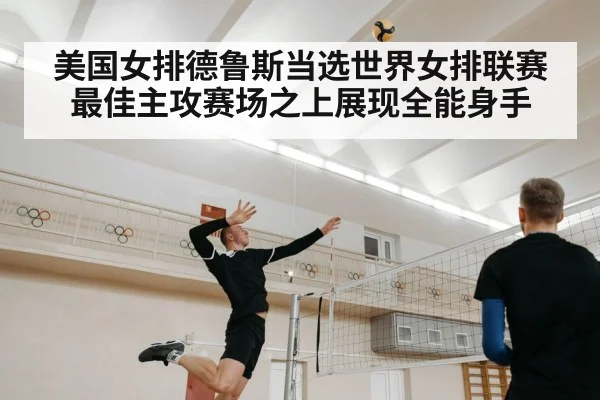 美国女排德鲁斯当选世界女排联赛最佳主攻赛场之上展现全能身手 - kaiyun