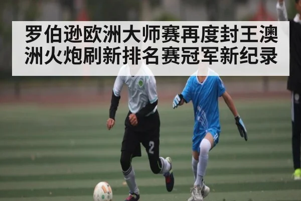 罗伯逊欧洲大师赛再度封王澳洲火炮刷新排名赛冠军新纪录 - kaiyun