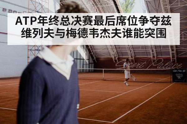 ATP年终总决赛最后席位争夺兹维列夫与梅德韦杰夫谁能突围 - kaiyun