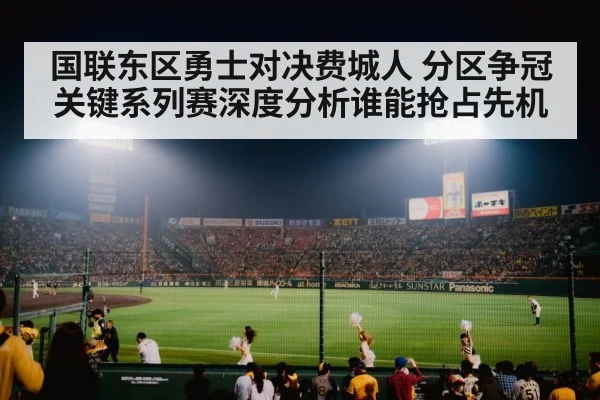 国联东区勇士对决费城人 分区争冠关键系列赛深度分析谁能抢占先机